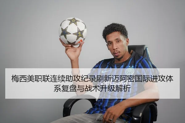 梅西美职联连续助攻纪录刷新迈阿密国际进攻体系复盘与战术升级解析