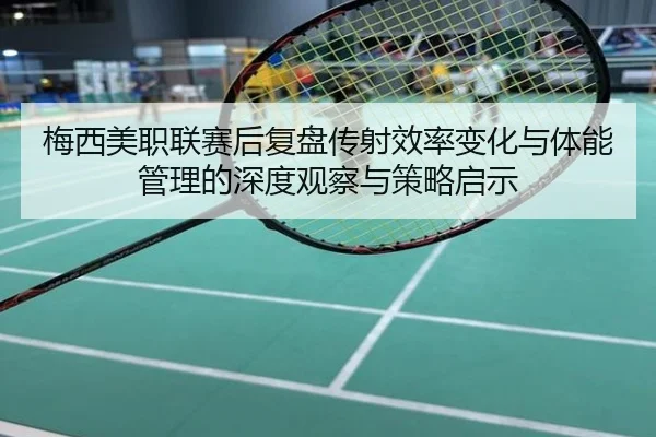 梅西美职联赛后复盘传射效率变化与体能管理的深度观察与策略启示